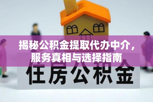 奈曼旗揭秘公积金提取代办中介，服务真相与选择指南