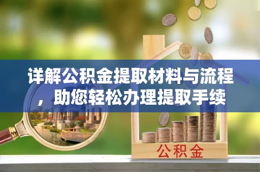 奈曼旗详解公积金提取材料与流程，助您轻松办理提取手续