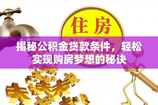 奈曼旗揭秘公积金贷款条件，轻松实现购房梦想的秘诀