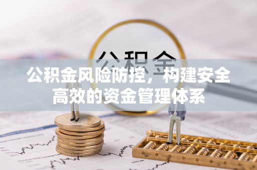 奈曼旗公积金风险防控，构建安全高效的资金管理体系