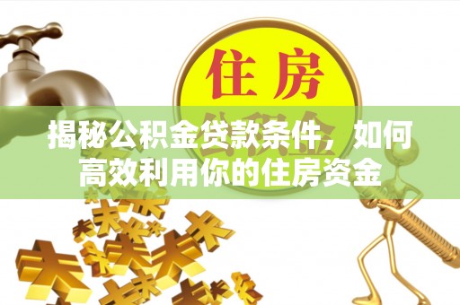 奈曼旗揭秘公积金贷款条件，如何高效利用你的住房资金