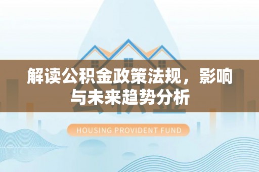 奈曼旗解读公积金政策法规，影响与未来趋势分析