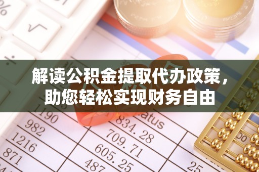 奈曼旗解读公积金提取代办政策，助您轻松实现财务自由
