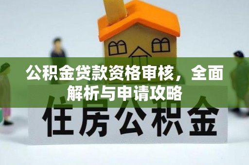 奈曼旗公积金贷款资格审核，全面解析与申请攻略