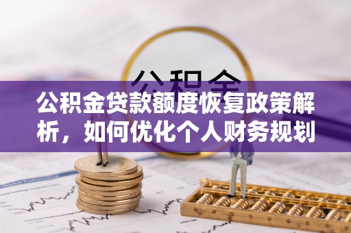 奈曼旗公积金贷款额度恢复政策解析，如何优化个人财务规划