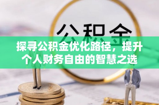 奈曼旗探寻公积金优化路径，提升个人财务自由的智慧之选