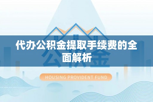 奈曼旗代办公积金提取手续费的全面解析