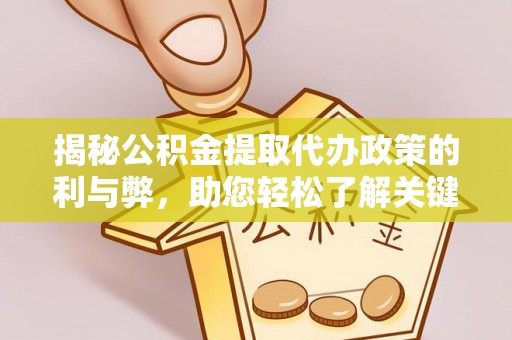 奈曼旗揭秘公积金提取代办政策的利与弊，助您轻松了解关键要点