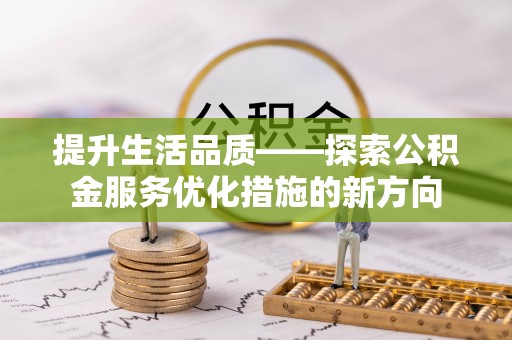 奈曼旗提升生活品质——探索公积金服务优化措施的新方向