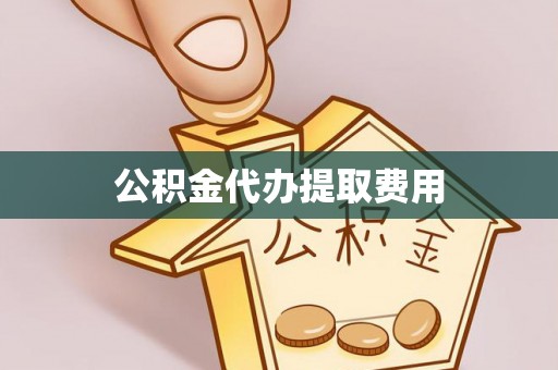 奈曼旗公积金代办提取费用