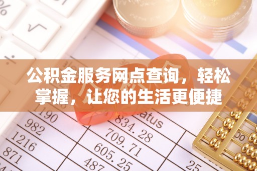 奈曼旗公积金服务网点查询，轻松掌握，让您的生活更便捷