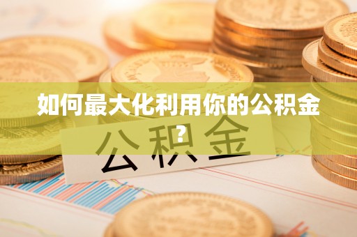 奈曼旗如何最大化利用你的公积金？