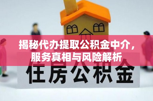 奈曼旗揭秘代办提取公积金中介，服务真相与风险解析