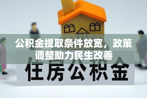 奈曼旗公积金提取条件放宽，政策调整助力民生改善