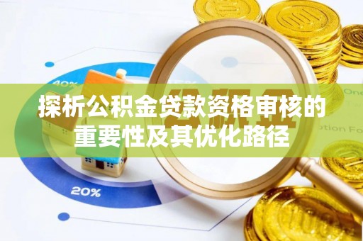 奈曼旗探析公积金贷款资格审核的重要性及其优化路径