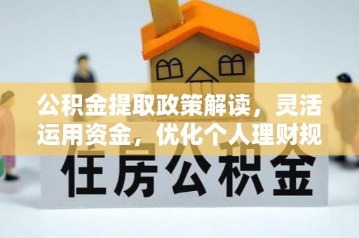 奈曼旗公积金提取政策解读，灵活运用资金，优化个人理财规划