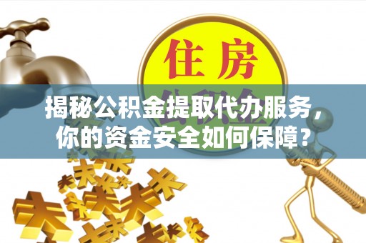 奈曼旗揭秘公积金提取代办服务，你的资金安全如何保障？