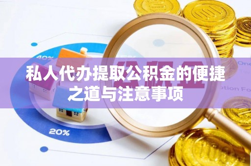 奈曼旗私人代办提取公积金的便捷之道与注意事项