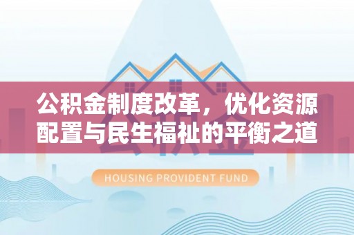 奈曼旗公积金制度改革，优化资源配置与民生福祉的平衡之道