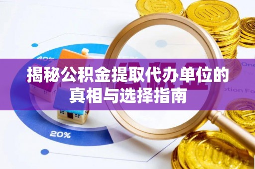 奈曼旗揭秘公积金提取代办单位的真相与选择指南