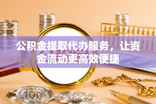 奈曼旗公积金提取代办服务，让资金流动更高效便捷