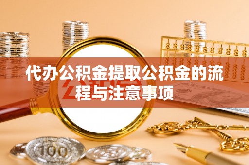 奈曼旗代办公积金提取公积金的流程与注意事项
