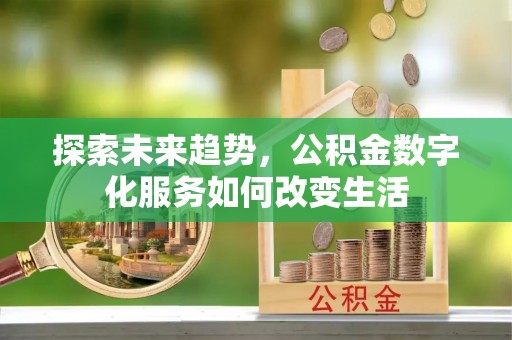 奈曼旗探索未来趋势，公积金数字化服务如何改变生活