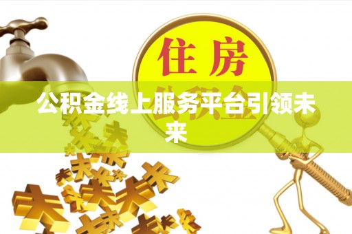 奈曼旗公积金线上服务平台引领未来