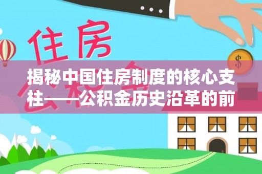 奈曼旗揭秘中国住房制度的核心支柱——公积金历史沿革的前世今生