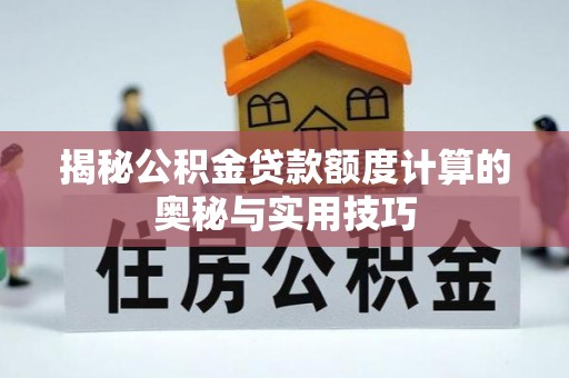 奈曼旗揭秘公积金贷款额度计算的奥秘与实用技巧