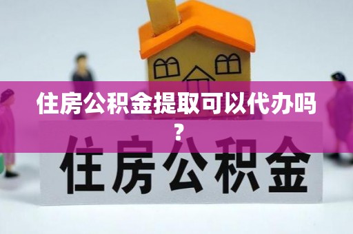 奈曼旗住房公积金提取可以代办吗？