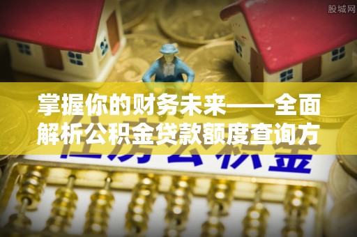奈曼旗掌握你的财务未来——全面解析公积金贷款额度查询方法