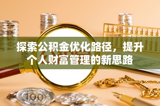 奈曼旗探索公积金优化路径，提升个人财富管理的新思路
