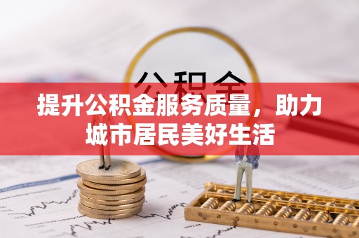 奈曼旗提升公积金服务质量，助力城市居民美好生活