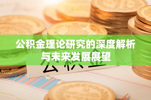 奈曼旗公积金理论研究的深度解析与未来发展展望