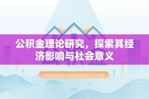 奈曼旗公积金理论研究，探索其经济影响与社会意义