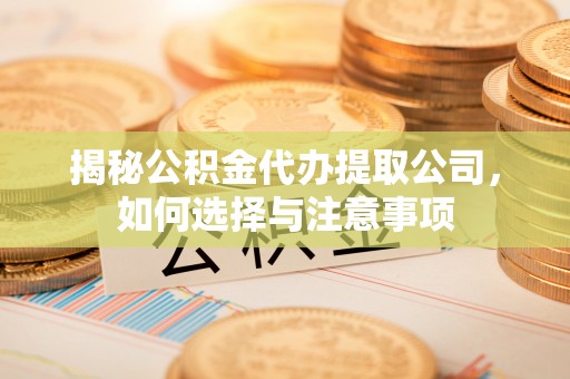 奈曼旗揭秘公积金代办提取公司，如何选择与注意事项