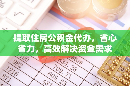 奈曼旗提取住房公积金代办，省心省力，高效解决资金需求