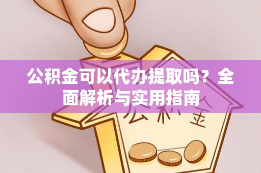 奈曼旗公积金可以代办提取吗？全面解析与实用指南