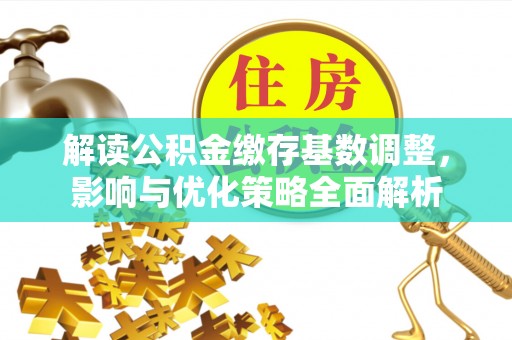 奈曼旗解读公积金缴存基数调整，影响与优化策略全面解析