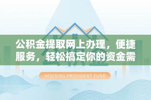 奈曼旗公积金提取网上办理，便捷服务，轻松搞定你的资金需求