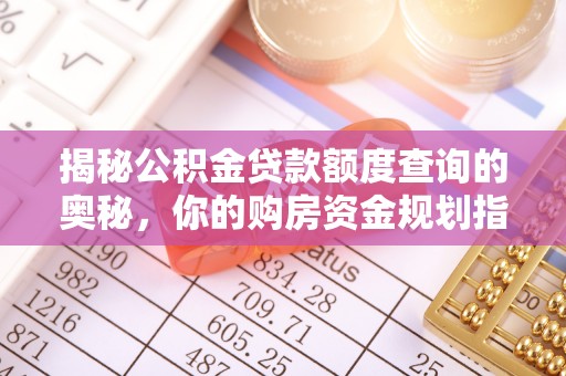奈曼旗揭秘公积金贷款额度查询的奥秘，你的购房资金规划指南