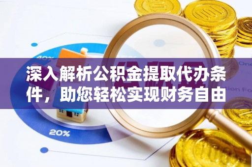 奈曼旗深入解析公积金提取代办条件，助您轻松实现财务自由