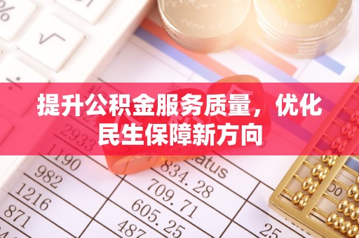 奈曼旗提升公积金服务质量，优化民生保障新方向