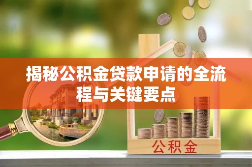 奈曼旗揭秘公积金贷款申请的全流程与关键要点