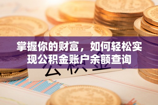 奈曼旗掌握你的财富，如何轻松实现公积金账户余额查询