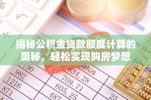 奈曼旗揭秘公积金贷款额度计算的奥秘，轻松实现购房梦想