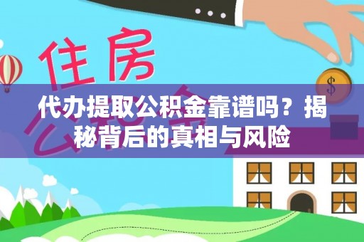 奈曼旗代办提取公积金靠谱吗？揭秘背后的真相与风险
