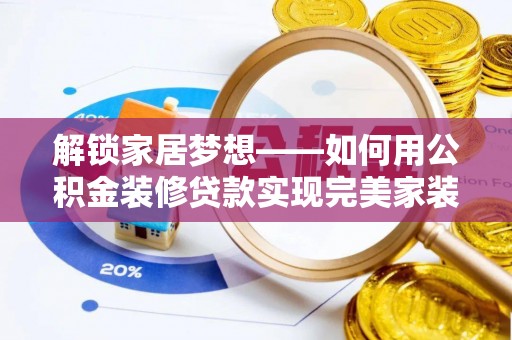 奈曼旗解锁家居梦想——如何用公积金装修贷款实现完美家装