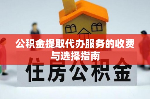 奈曼旗公积金提取代办服务的收费与选择指南
